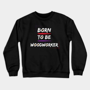 born to be woodworker Crewneck Sweatshirt